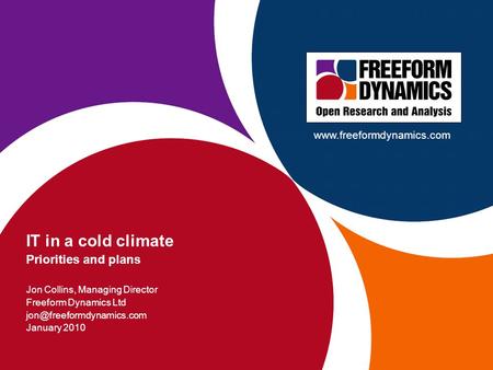 - 1 - IT in a cold climate Jon Collins, Freeform Dynamics, January 2010 IT in a cold climate Priorities and plans Jon Collins, Managing Director Freeform.