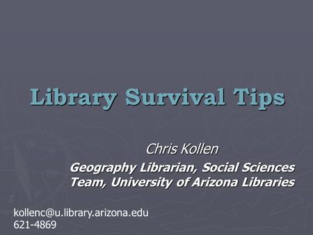 Library Survival Tips Chris Kollen Geography Librarian, Social Sciences Team, University of Arizona Libraries 621-4869.