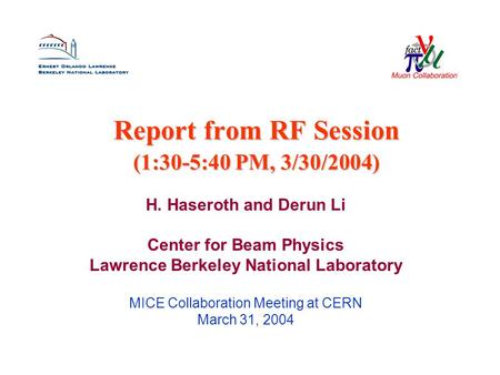 Report from RF Session (1:30-5:40 PM, 3/30/2004) H. Haseroth and Derun Li Center for Beam Physics Lawrence Berkeley National Laboratory MICE Collaboration.