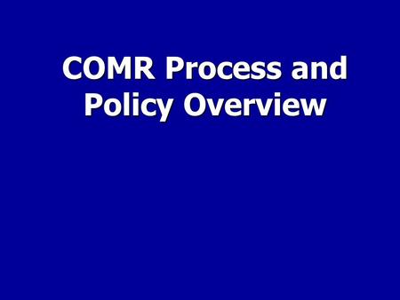 COMR Process and Policy Overview. 1.Process and policy has evolved over time. 2.Yes, it is confusing…but not by design. 3.Please don’t shoot the messenger!