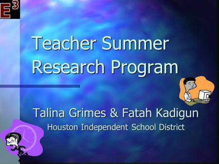 Teacher Summer Research Program Talina Grimes & Fatah Kadigun Houston Independent School District.
