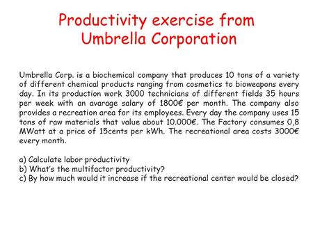 Productivity exercise from Umbrella Corporation Umbrella Corp. is a biochemical company that produces 10 tons of a variety of different chemical products.