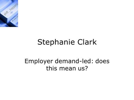 Stephanie Clark Employer demand-led: does this mean us?