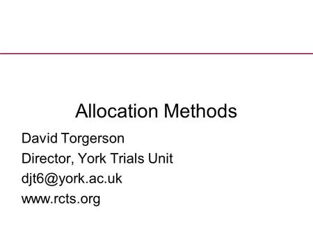 Allocation Methods David Torgerson Director, York Trials Unit