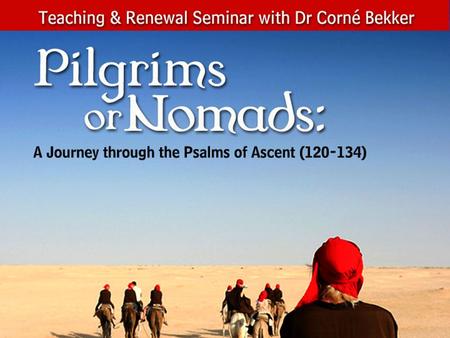 A Journey through the Psalms of Ascent (120-134) Session 1 The Call to Pilgrimage.