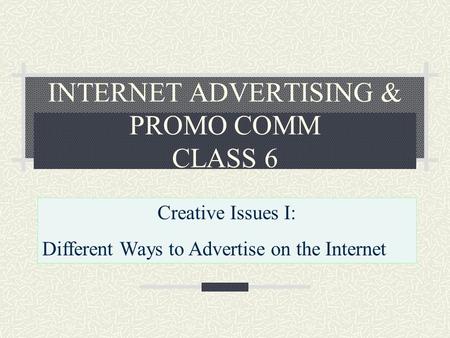 INTERNET ADVERTISING & PROMO COMM CLASS 6 Creative Issues I: Different Ways to Advertise on the Internet.