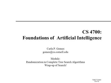 Carla P. Gomes CS4700 CS 4700: Foundations of Artificial Intelligence Carla P. Gomes Module: Randomization in Complete Tree Search.