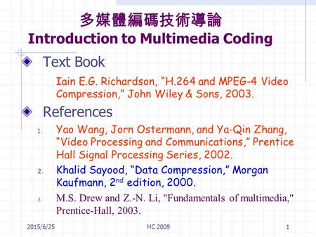 2015/6/25MC 20091 多媒體編碼技術導論 Introduction to Multimedia Coding Text Book Iain E.G. Richardson, “H.264 and MPEG-4 Video Compression,” John Wiley & Sons,
