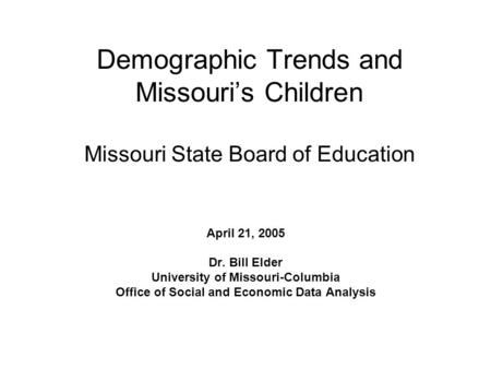Demographic Trends and Missouri’s Children Missouri State Board of Education April 21, 2005 Dr. Bill Elder University of Missouri-Columbia Office of Social.