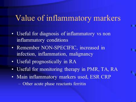Value of inflammatory markers Useful for diagnosis of inflammatory vs non inflammatory conditions Remember NON-SPECIFIC, increased in infection, inflammation,
