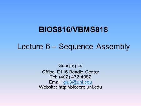 BIOS816/VBMS818 Lecture 6 – Sequence Assembly Guoqing Lu Office: E115 Beadle Center Tel: (402) 472-4982   Website: