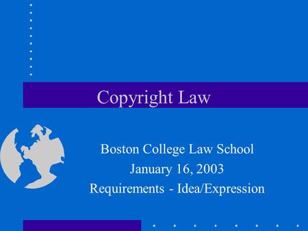 Copyright Law Boston College Law School January 16, 2003 Requirements - Idea/Expression.