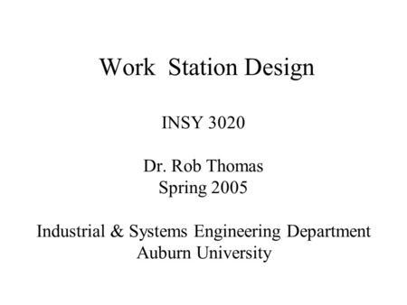 Work Station Design INSY 3020 Dr. Rob Thomas Spring 2005 Industrial & Systems Engineering Department Auburn University.