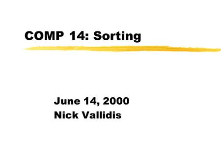 COMP 14: Sorting June 14, 2000 Nick Vallidis. Announcements zP4 is due today!