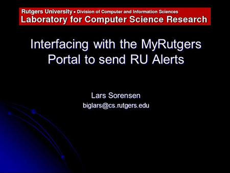 Interfacing with the MyRutgers Portal to send RU Alerts Lars Sorensen