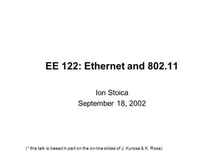 EE 122: Ethernet and 802.11 Ion Stoica September 18, 2002 (* this talk is based in part on the on-line slides of J. Kurose & K. Rose)