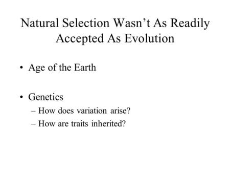 Natural Selection Wasn’t As Readily Accepted As Evolution Age of the Earth Genetics –H–How does variation arise? –H–How are traits inherited?