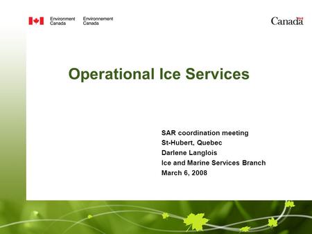 Operational Ice Services SAR coordination meeting St-Hubert, Quebec Darlene Langlois Ice and Marine Services Branch March 6, 2008.