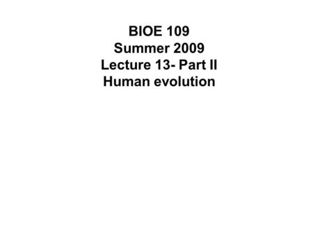 BIOE 109 Summer 2009 Lecture 13- Part II Human evolution.