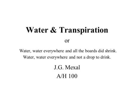Water & Transpiration or Water, water everywhere and all the boards did shrink. Water, water everywhere and not a drop to drink. J.G. Mexal A/H 100.