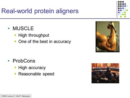 CS262 Lecture 9, Win07, Batzoglou Real-world protein aligners MUSCLE  High throughput  One of the best in accuracy ProbCons  High accuracy  Reasonable.