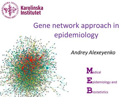 Andrey Alexeyenko M edical E pidemiology and B iostatistics Gene network approach in epidemiology.