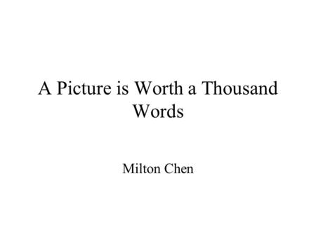 A Picture is Worth a Thousand Words Milton Chen. What’s a Picture Worth? A thousand words - Descartes (1596-1650) A thousand bytes - modern translation.