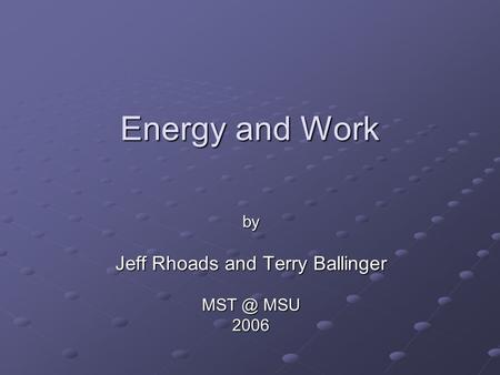 Energy and Work by Jeff Rhoads and Terry Ballinger MSU 2006.