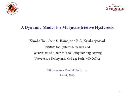 1 A Dynamic Model for Magnetostrictive Hysteresis Xiaobo Tan, John S. Baras, and P. S. Krishnaprasad Institute for Systems Research and Department of Electrical.