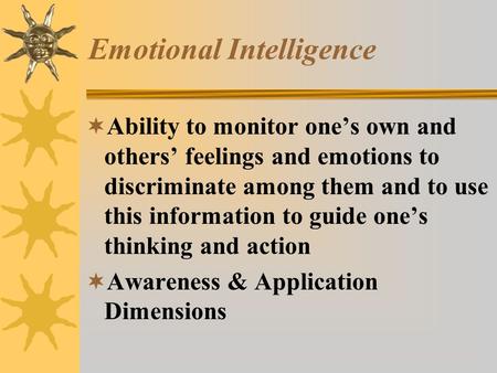 Emotional Intelligence  Ability to monitor one’s own and others’ feelings and emotions to discriminate among them and to use this information to guide.