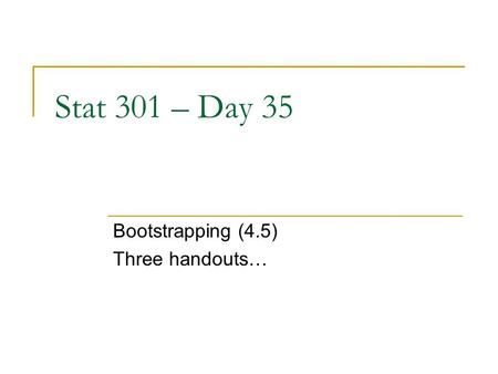 Stat 301 – Day 35 Bootstrapping (4.5) Three handouts…
