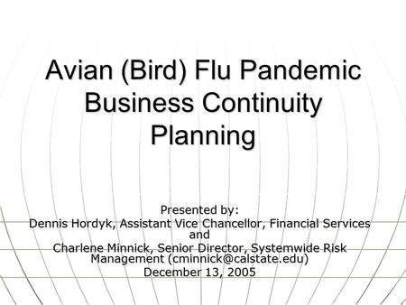 Avian (Bird) Flu Pandemic Business Continuity Planning Presented by: Dennis Hordyk, Assistant Vice Chancellor, Financial Services and Charlene Minnick,