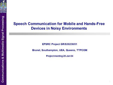 Communications & Multimedia Signal Processing 1 Speech Communication for Mobile and Hands-Free Devices in Noisy Environments EPSRC Project GR/S30238/01.