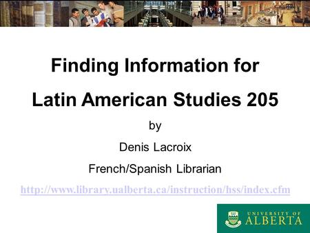 Finding Information for Latin American Studies 205 by Denis Lacroix French/Spanish Librarian