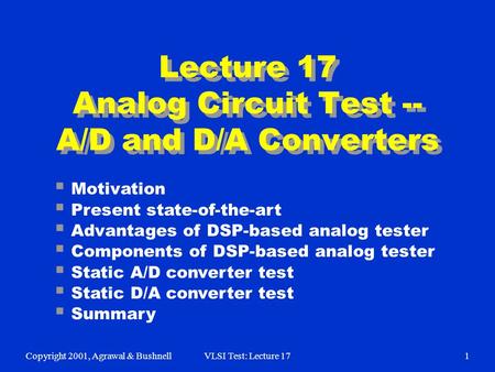 Copyright 2001, Agrawal & BushnellVLSI Test: Lecture 171 Lecture 17 Analog Circuit Test -- A/D and D/A Converters  Motivation  Present state-of-the-art.