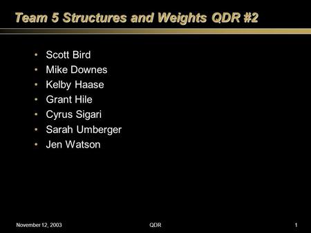 November 12, 2003QDR1 Team 5 Structures and Weights QDR #2 Scott Bird Mike Downes Kelby Haase Grant Hile Cyrus Sigari Sarah Umberger Jen Watson.