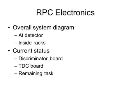 RPC Electronics Overall system diagram –At detector –Inside racks Current status –Discriminator board –TDC board –Remaining task.