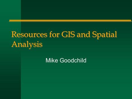 Resources for GIS and Spatial Analysis Mike Goodchild.