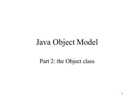 1 Java Object Model Part 2: the Object class. 2 Object class Superclass for all Java classes Any class without explicit extends clause is a direct subclass.
