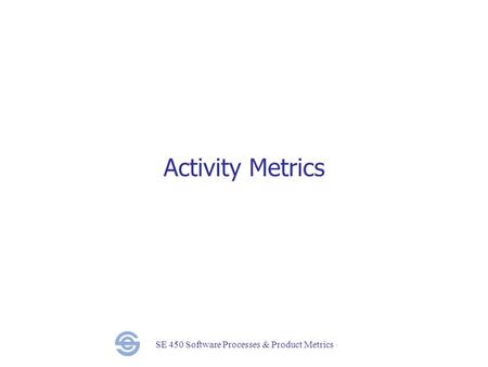 SE 450 Software Processes & Product Metrics Activity Metrics.