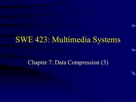 SWE 423: Multimedia Systems Chapter 7: Data Compression (3)