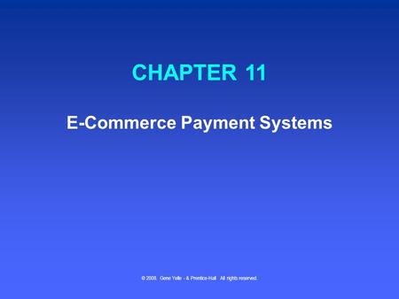 © 2008. Gene Yelle - & Prentice-Hall All rights reserved. CHAPTER 11 E-Commerce Payment Systems.