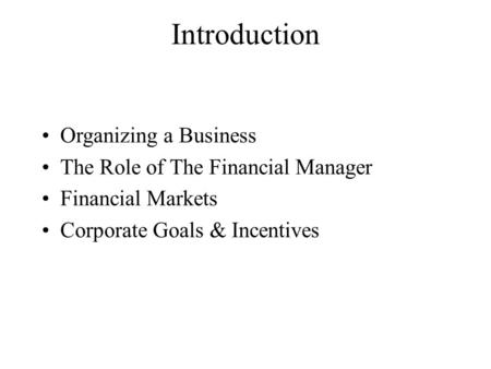 Introduction Organizing a Business The Role of The Financial Manager Financial Markets Corporate Goals & Incentives.