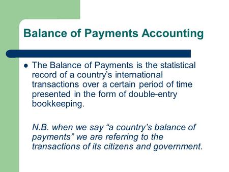 Balance of Payments Accounting The Balance of Payments is the statistical record of a country’s international transactions over a certain period of time.