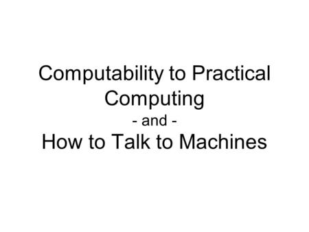 Computability to Practical Computing - and - How to Talk to Machines.