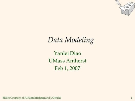 1 Data Modeling Yanlei Diao UMass Amherst Feb 1, 2007 Slides Courtesy of R. Ramakrishnan and J. Gehrke.