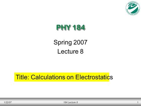 1/22/07184 Lecture 81 PHY 184 Spring 2007 Lecture 8 Title: Calculations on Electrostatics.