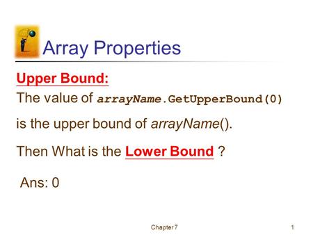 Chapter 71 Array Properties Upper Bound: The value of arrayName.GetUpperBound(0) is the upper bound of arrayName(). Then What is the Lower Bound ? Ans: