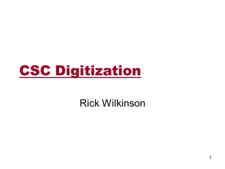 CSC Digitization Rick Wilkinson 1. CSC design and readout Large chambers Wires groups:5 cm wide Cathode strips: 8-16 mm wide 3.3 m wire-group hits every.