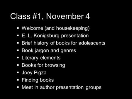 Class #1, November 4  Welcome (and housekeeping)  E. L. Konigsburg presentation  Brief history of books for adolescents  Book jargon and genres  Literary.